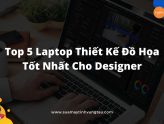 Top 5 Laptop Thiết Kế Đồ Họa Tốt Nhất Cho Designer